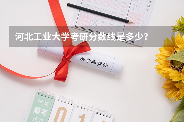 河北工业大学考研分数线是多少？