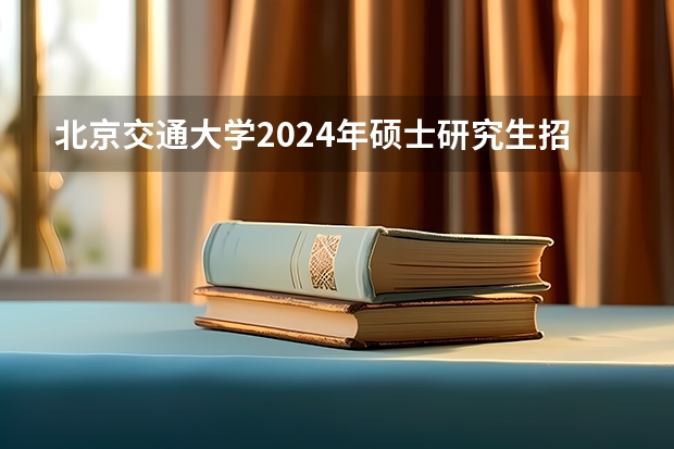 北京交通大学2024年硕士研究生招生简章 华东师范大学2024年博士研究生招生简章
