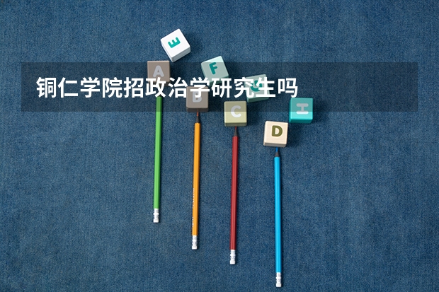 铜仁学院招政治学研究生吗