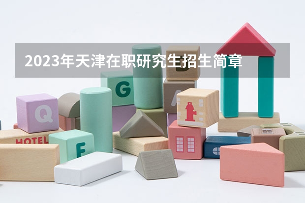 2023年天津在职研究生招生简章 2024年天津大学在职研究生招生简章