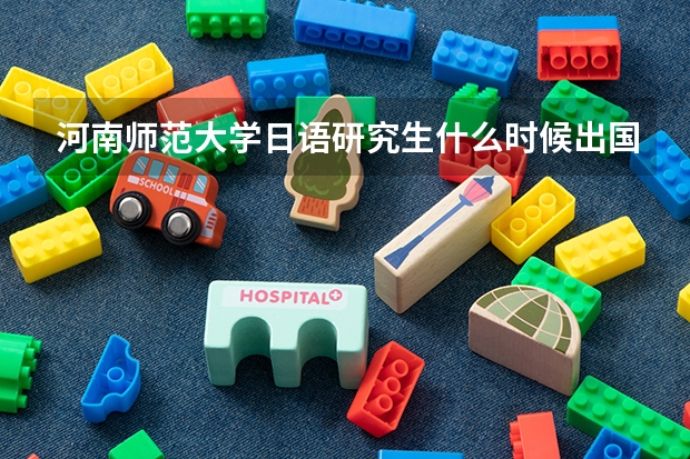 河南师范大学日语研究生什么时候出国留学