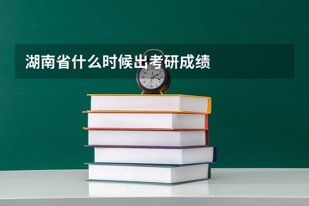 湖南省什么时候出考研成绩