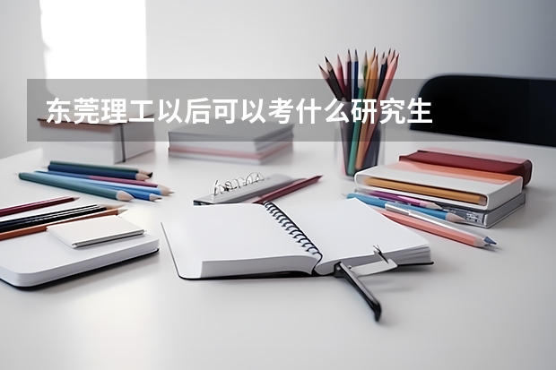 东莞理工以后可以考什么研究生