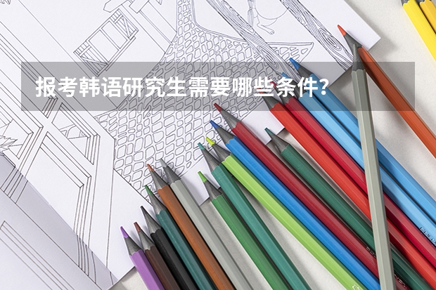 报考韩语研究生需要哪些条件？