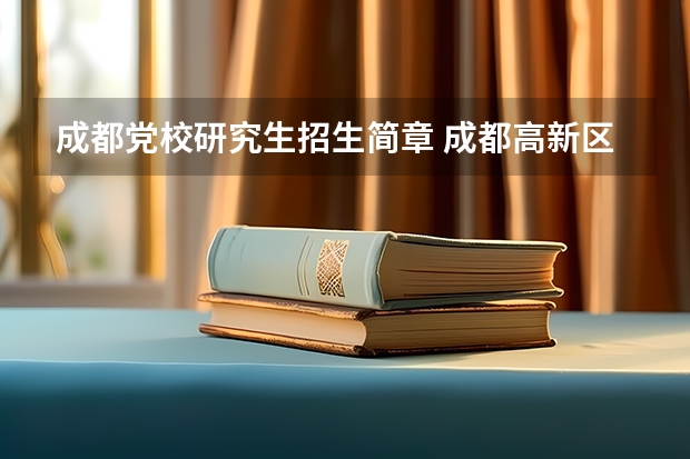 成都党校研究生招生简章 成都高新区党校待遇