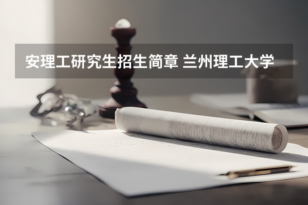 安理工研究生招生简章 兰州理工大学2024年招生简章及各省招生计划人数