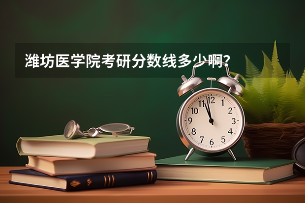 潍坊医学院考研分数线多少啊？