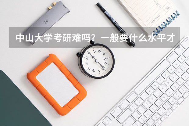中山大学考研难吗？一般要什么水平才可以进入？