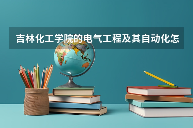 吉林化工学院的电气工程及其自动化怎么样？师资，设备，考研怎么样？