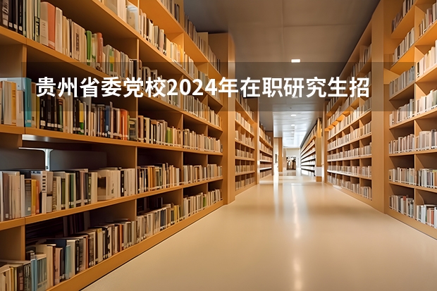贵州省委党校2024年在职研究生招生简章 汇总！2024年北京大学在职研究生招生简章及专业学费一览表