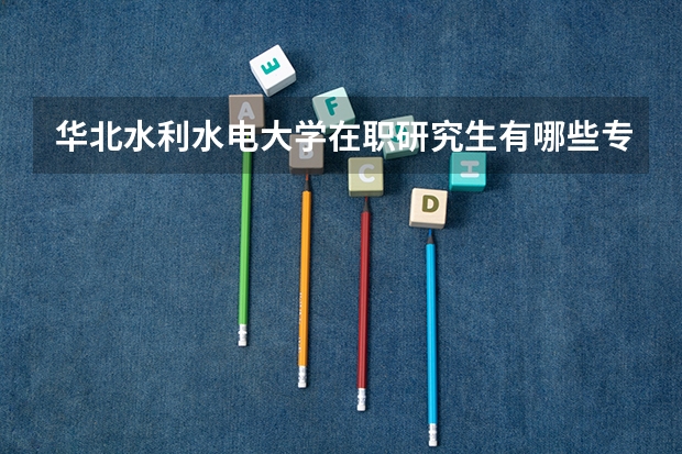 华北水利水电大学在职研究生有哪些专业？