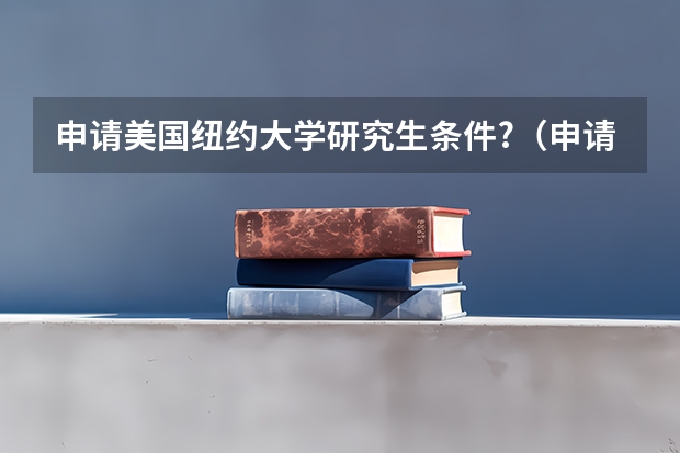 申请美国纽约大学研究生条件?（申请纽约大学研究生）