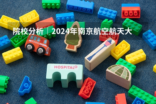 院校分析｜2024年南京航空航天大学艺术学院研究生招生信息 2024年南京航空航天大学在职研究生招生简章