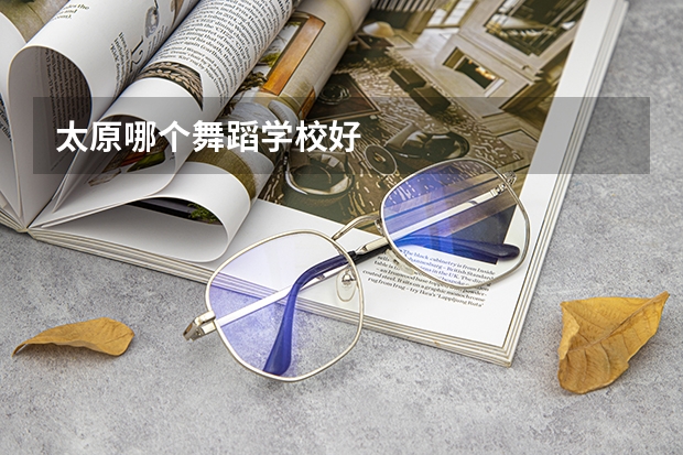 太原哪个舞蹈学校好