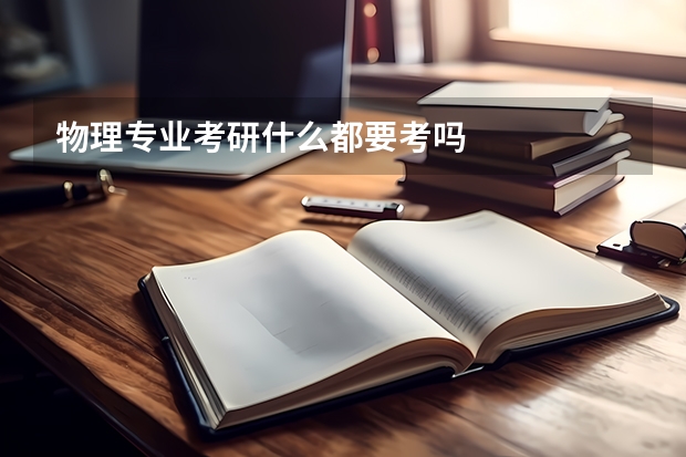 物理专业考研什么都要考吗