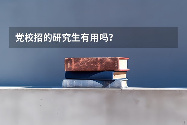 党校招的研究生有用吗？