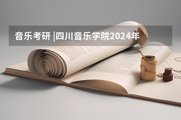 音乐考研 |四川音乐学院2024年硕士研究生专业目录及招生简章 音乐考研 |江苏师范大学2024年硕士研究生专业目录及招生简章