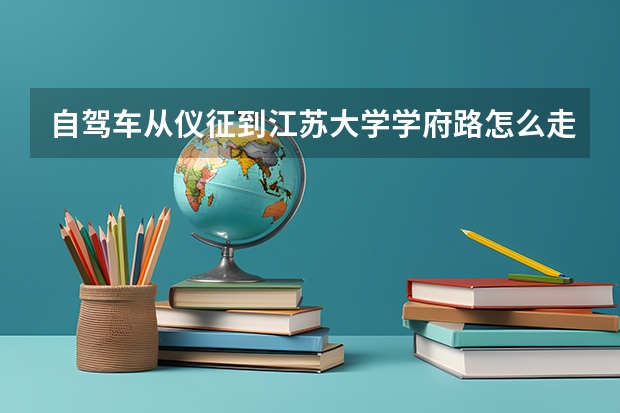 自驾车从仪征到江苏大学学府路怎么走?