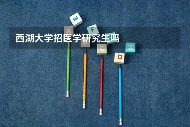 西湖大学招医学研究生吗