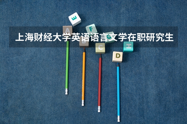 上海财经大学英语语言文学在职研究生招生信息大全（池州学院研究生招生简章）
