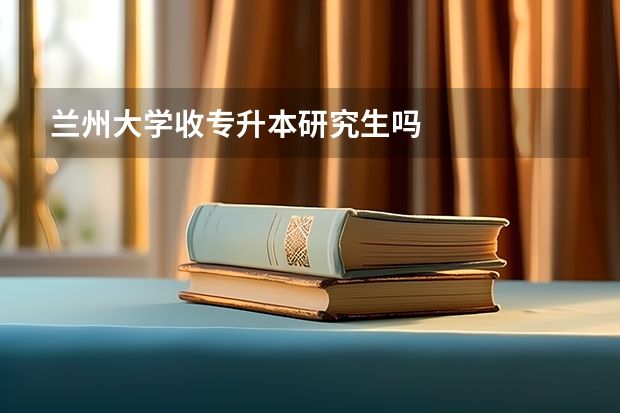 兰州大学收专升本研究生吗