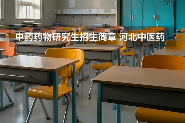 中药药物研究生招生简章 河北中医药大学2024年硕士研究生招生简章和专业目录