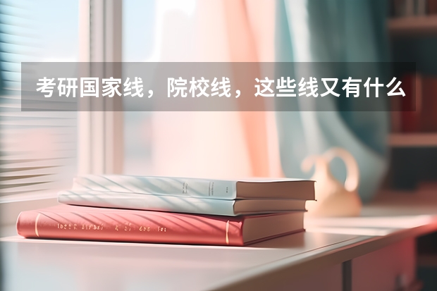 考研国家线，院校线，这些线又有什么区别