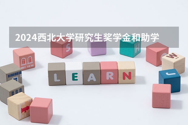 2024西北大学研究生奖学金和助学金有哪些