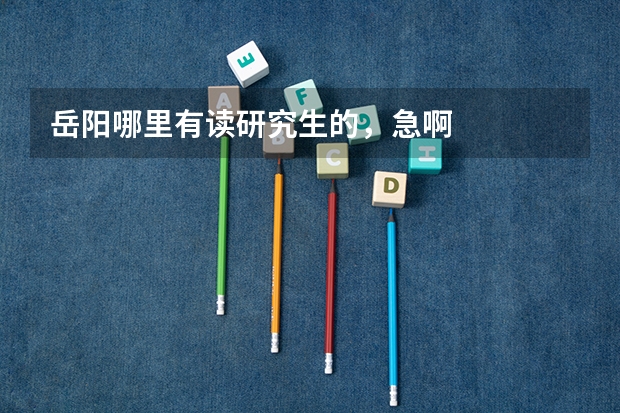 岳阳哪里有读研究生的，急啊