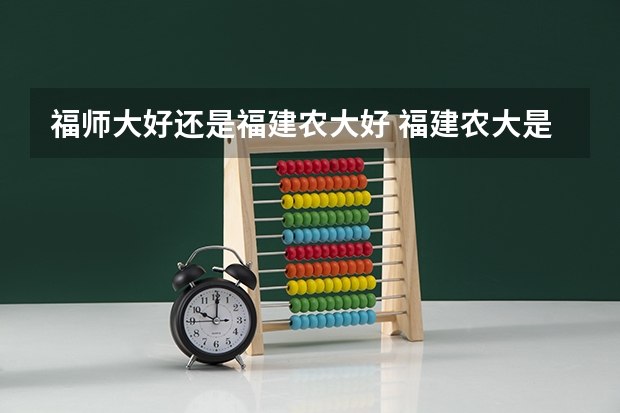 福师大好还是福建农大好 福建农大是几本大学
