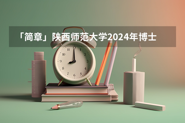 「简章」陕西师范大学2024年博士研究生招生简章（含教育博士）（陕西师范大学研究生招生人数）