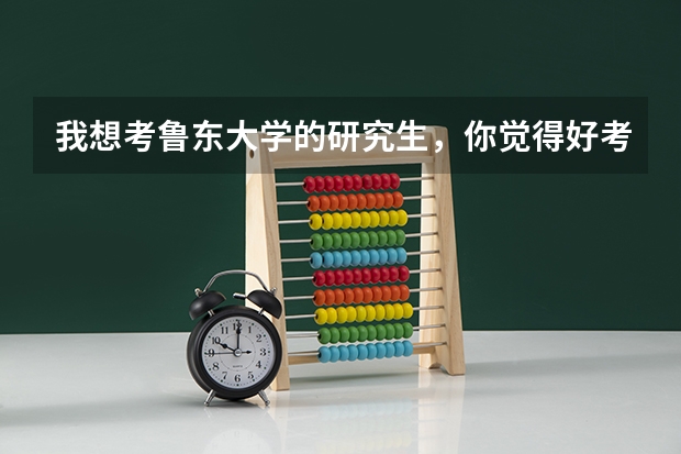 我想考鲁东大学的研究生，你觉得好考吗