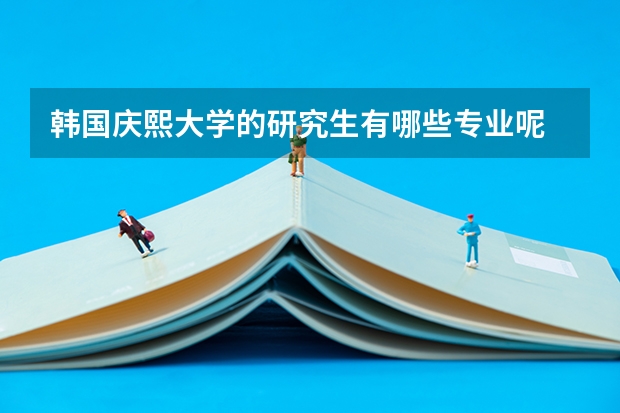韩国庆熙大学的研究生有哪些专业呢