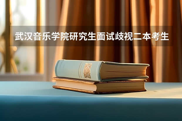 武汉音乐学院研究生面试歧视二本考生吗