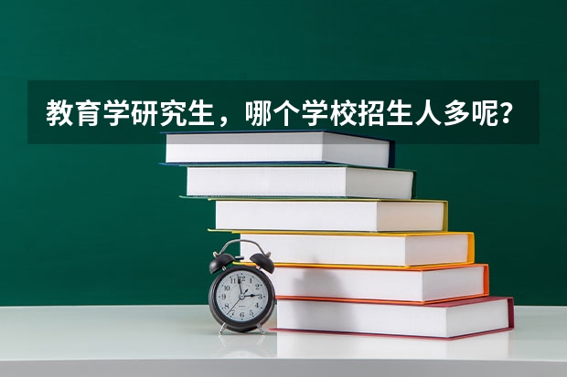 教育学研究生，哪个学校招生人多呢？