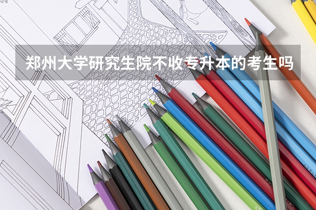 郑州大学研究生院不收专升本的考生吗???只收普通本科生吗???
