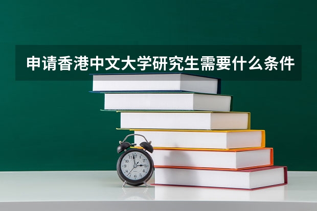 申请香港中文大学研究生需要什么条件啊？