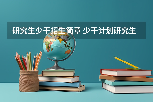 研究生少干招生简章 少干计划研究生录取规则