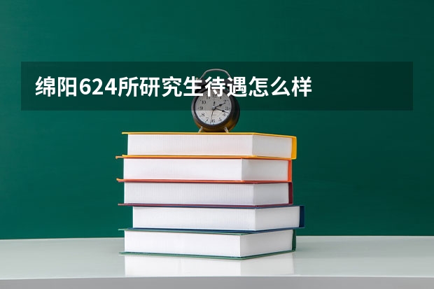 绵阳624所研究生待遇怎么样