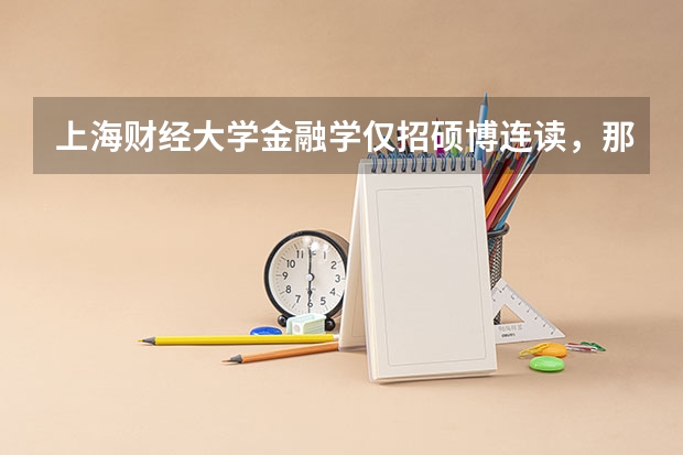 上海财经大学金融学仅招硕博连读，那不想考博的怎么办呢，是不是就不能报那个学校的研究生了啊