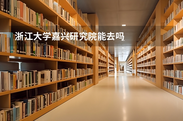 浙江大学嘉兴研究院能去吗