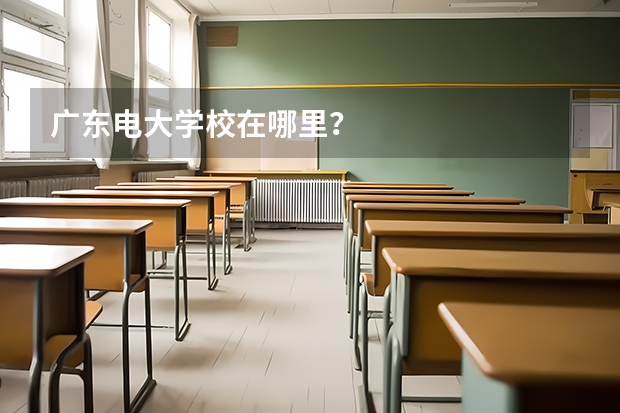 广东电大学校在哪里？