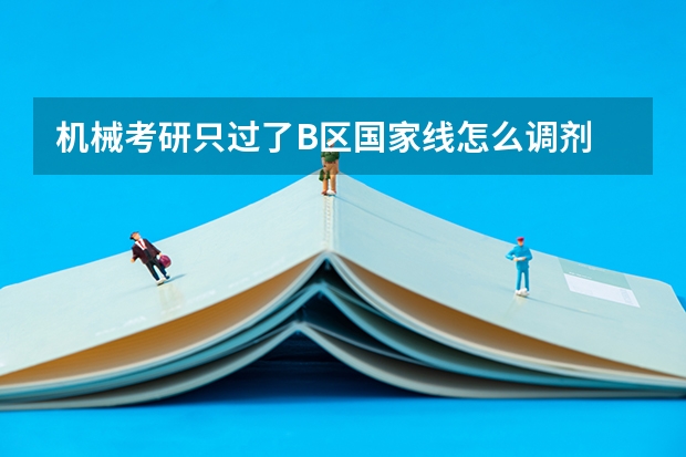 机械考研只过了B区国家线怎么调剂