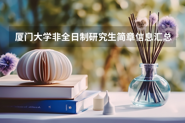 厦门大学非全日制研究生简章信息汇总2025（专业、学制、学费） 厦门大学研究生报考条件