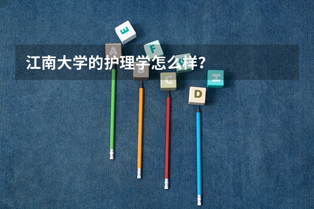 江南大学的护理学怎么样？