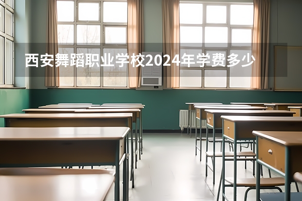 西安舞蹈职业学校2024年学费多少