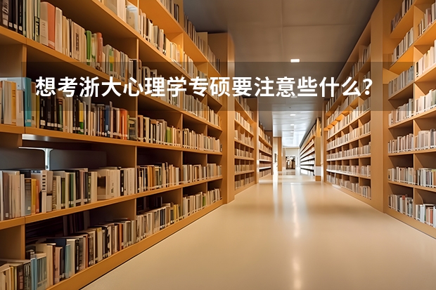 想考浙大心理学专硕要注意些什么？