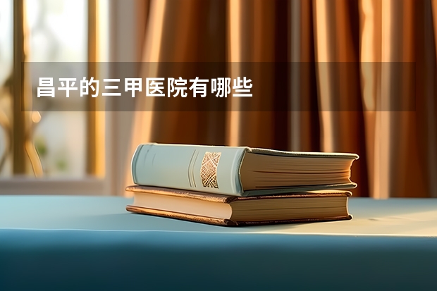 昌平的三甲医院有哪些