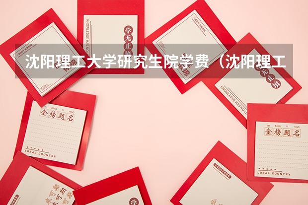 沈阳理工大学研究生院学费（沈阳理工大学研究生院沈阳理工大学研究生院导师）