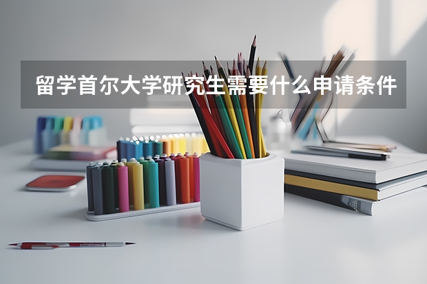 留学首尔大学研究生需要什么申请条件